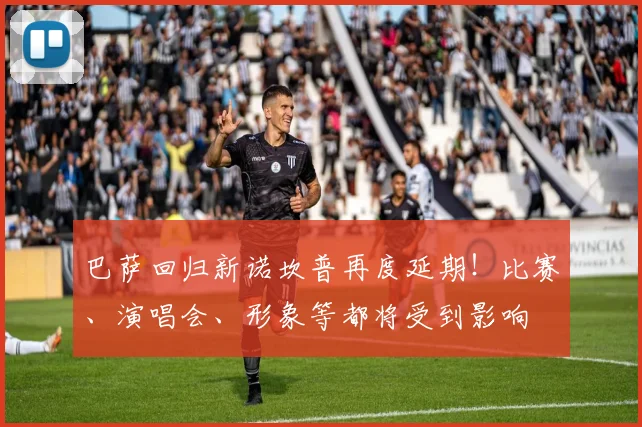 巴萨回归新诺坎普再度延期！比赛、演唱会、形象等都将受到影响